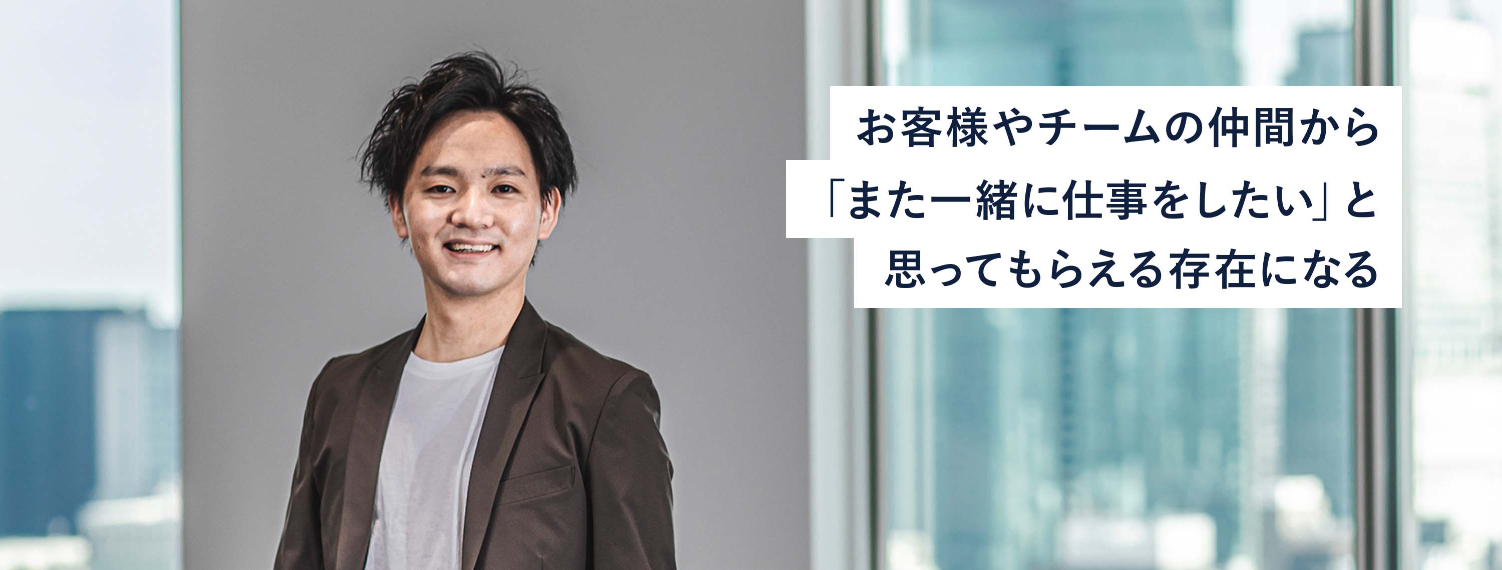 お客様やチームの仲間から「また一緒に仕事をしたい」と思ってもらえる存在になる