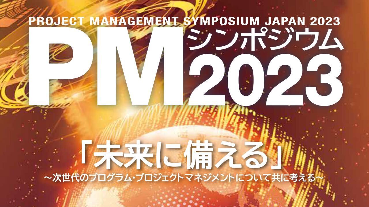 日本プロジェクトマネジメント協会主催 PMシンポジウム2023 「未来に備える ～次世代のプログラム・プロジェクトマネジメントについて共に考える～」